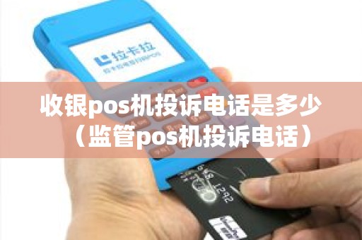 收银pos机投诉电话是多少（监管pos机投诉电话）