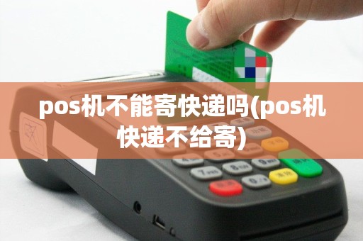 pos机不能寄快递吗(pos机快递不给寄)