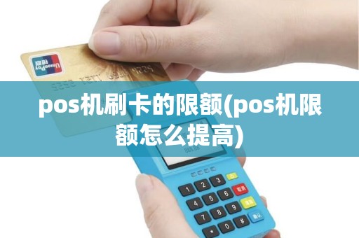 pos机刷卡的限额(pos机限额怎么提高)