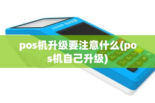 pos机升级要注意什么(pos机自己升级)