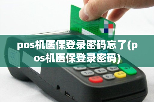 pos机医保登录密码忘了(pos机医保登录密码)