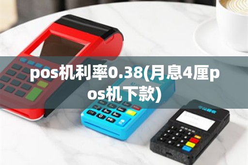 pos机利率0.38(月息4厘pos机下款)
