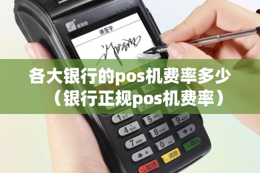 各大银行的pos机费率多少（银行正规pos机费率）