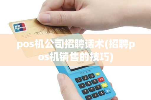 pos机公司招聘话术(招聘pos机销售的技巧)
