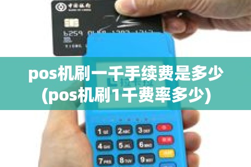 pos机刷一千手续费是多少(pos机刷1千费率多少)