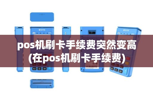 pos机刷卡手续费突然变高(在pos机刷卡手续费)