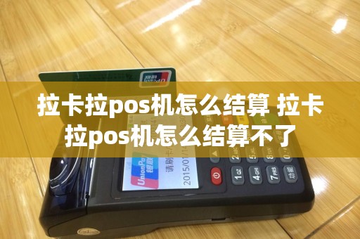 拉卡拉pos机怎么结算 拉卡拉pos机怎么结算不了