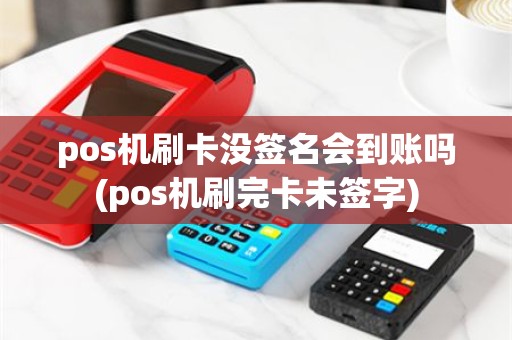 pos机刷卡没签名会到账吗(pos机刷完卡未签字)