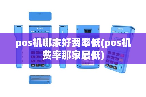 pos机哪家好费率低(pos机费率那家最低)