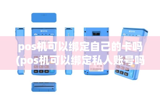 pos机可以绑定自己的卡吗(pos机可以绑定私人账号吗)