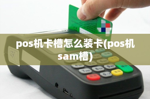 pos机卡槽怎么装卡(pos机sam槽)