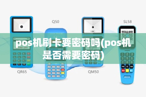 pos机刷卡要密码吗(pos机是否需要密码)