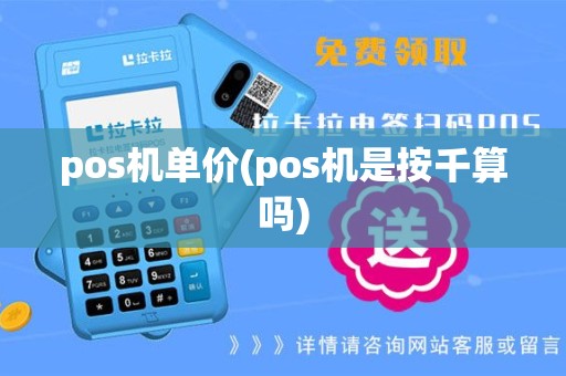 pos机单价(pos机是按千算吗)