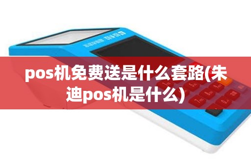 pos机免费送是什么套路(朱迪pos机是什么)
