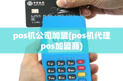 pos机公司加盟(pos机代理pos加盟商)