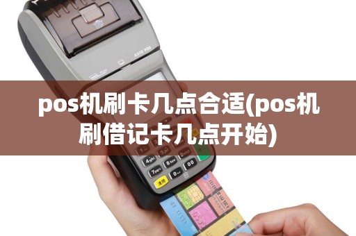 pos机刷卡几点合适(pos机刷借记卡几点开始)