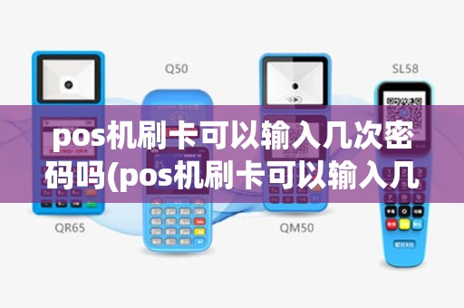 pos机刷卡可以输入几次密码吗(pos机刷卡可以输入几次密码)