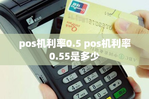 pos机利率0.5 pos机利率0.55是多少