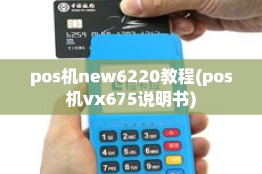 pos机new6220教程(pos机vx675说明书)