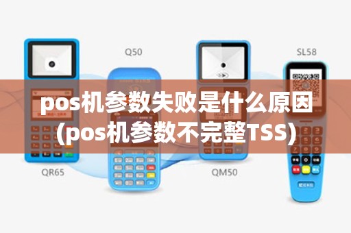 pos机参数失败是什么原因(pos机参数不完整TSS)