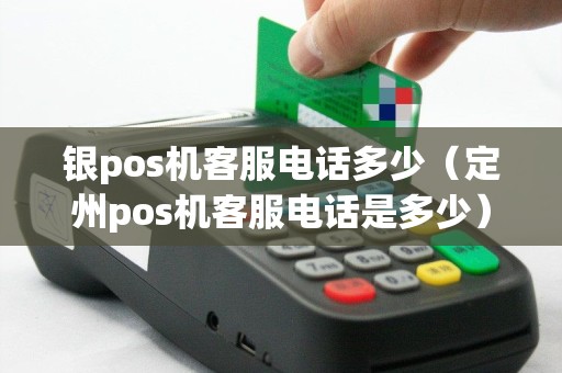 银pos机客服电话多少（定州pos机客服电话是多少）