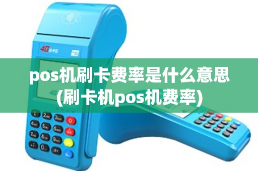 pos机刷卡费率是什么意思(刷卡机pos机费率)