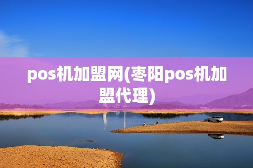 pos机加盟网(枣阳pos机加盟代理)
