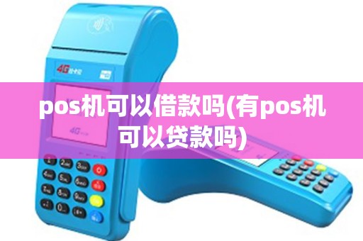 pos机可以借款吗(有pos机可以贷款吗)