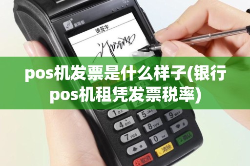 pos机发票是什么样子(银行pos机租凭发票税率)