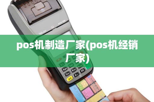 pos机制造厂家(pos机经销厂家)