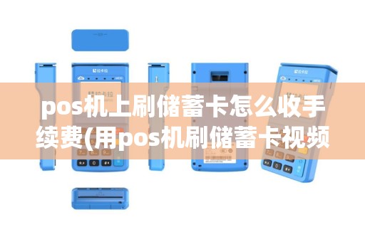 pos机上刷储蓄卡怎么收手续费(用pos机刷储蓄卡视频)