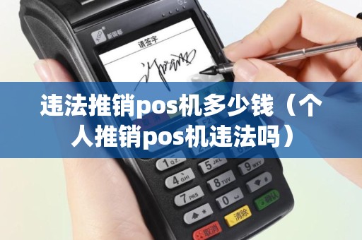 违法推销pos机多少钱（个人推销pos机违法吗）