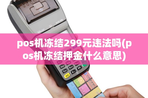 pos机冻结299元违法吗(pos机冻结押金什么意思)