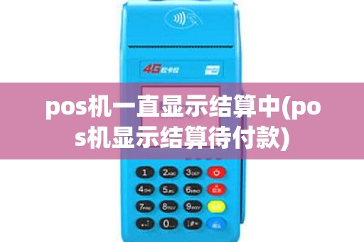 pos机一直显示结算中(pos机显示结算待付款)