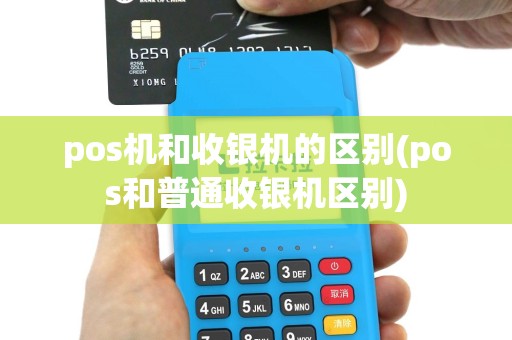 pos机和收银机的区别(pos和普通收银机区别)