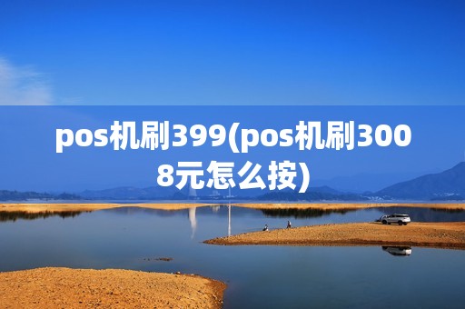 pos机刷399(pos机刷3008元怎么按)