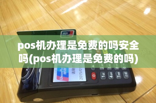 pos机办理是免费的吗安全吗(pos机办理是免费的吗)