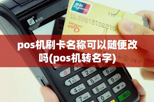 pos机刷卡名称可以随便改吗(pos机转名字)