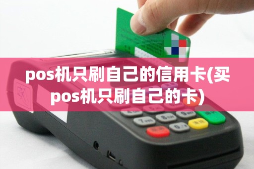 pos机只刷自己的信用卡(买pos机只刷自己的卡)