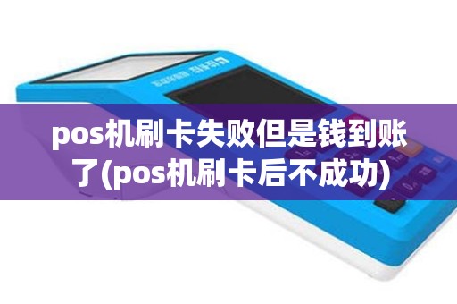 pos机刷卡失败但是钱到账了(pos机刷卡后不成功)