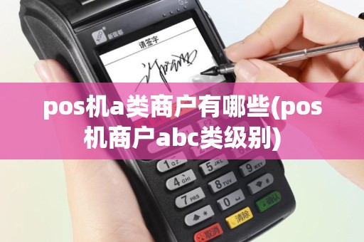 pos机a类商户有哪些(pos机商户abc类级别)