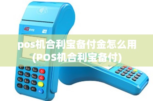 pos机合利宝备付金怎么用(POS机合利宝备付)