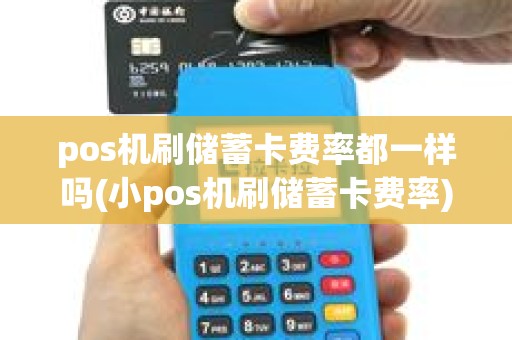 pos机刷储蓄卡费率都一样吗(小pos机刷储蓄卡费率)