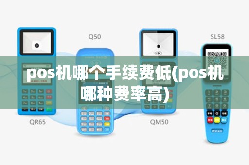 pos机哪个手续费低(pos机哪种费率高)