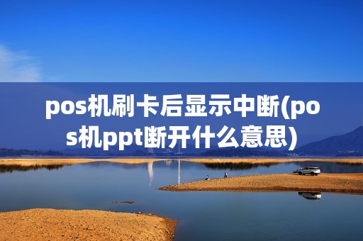 pos机刷卡后显示中断(pos机ppt断开什么意思)