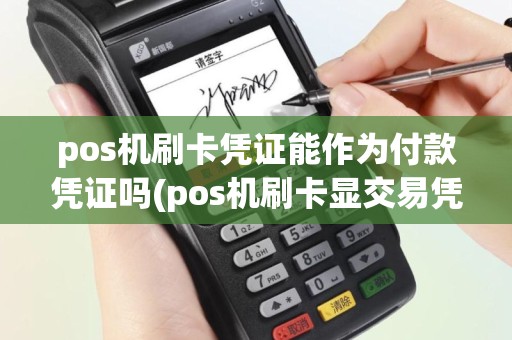 pos机刷卡凭证能作为付款凭证吗(pos机刷卡显交易凭证)