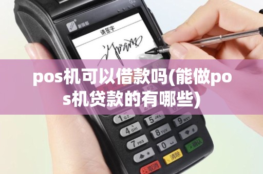 pos机可以借款吗(能做pos机贷款的有哪些)