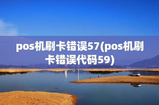 pos机刷卡错误57(pos机刷卡错误代码59)
