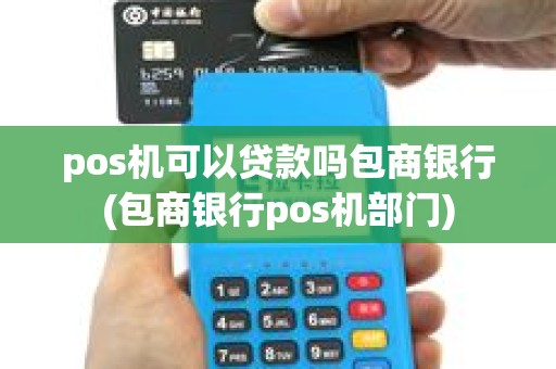pos机可以贷款吗包商银行(包商银行pos机部门)