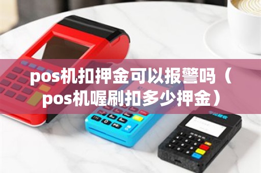 pos机扣押金可以报警吗（pos机喔刷扣多少押金）